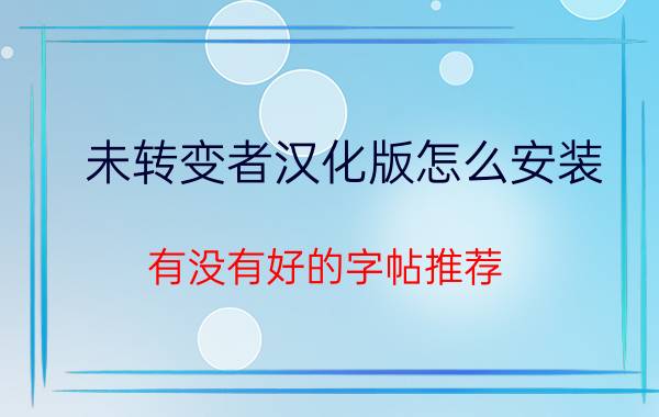 未转变者汉化版怎么安装 有没有好的字帖推荐，想提高写字水平？